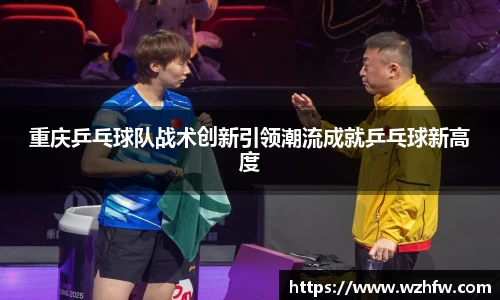 重庆乒乓球队战术创新引领潮流成就乒乓球新高度