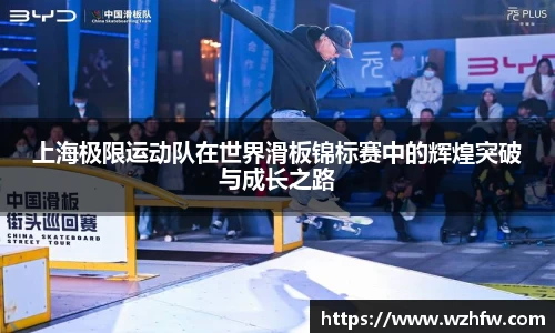 上海极限运动队在世界滑板锦标赛中的辉煌突破与成长之路