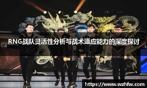 RNG战队灵活性分析与战术适应能力的深度探讨