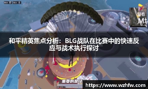 和平精英焦点分析：BLG战队在比赛中的快速反应与战术执行探讨