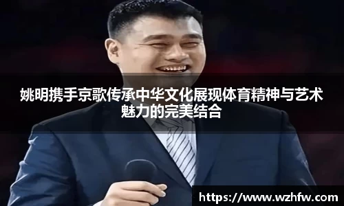 姚明携手京歌传承中华文化展现体育精神与艺术魅力的完美结合