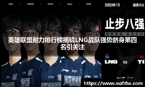 英雄联盟耐力排行榜揭晓LNG战队强势跻身第四名引关注