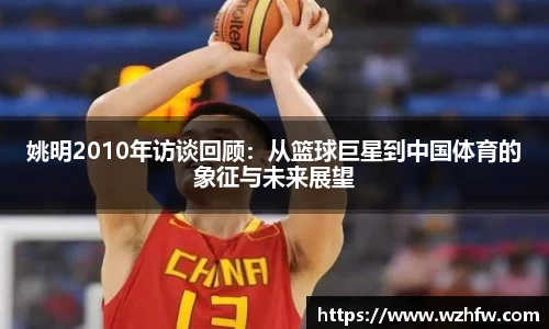 姚明2010年访谈回顾：从篮球巨星到中国体育的象征与未来展望