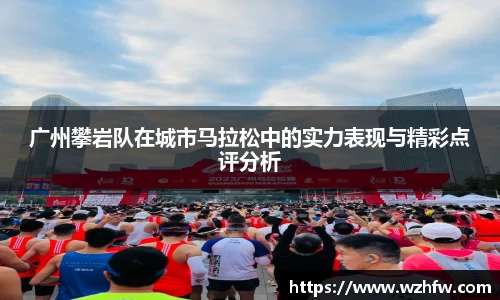 广州攀岩队在城市马拉松中的实力表现与精彩点评分析