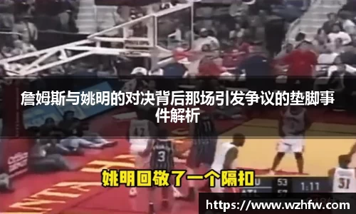 詹姆斯与姚明的对决背后那场引发争议的垫脚事件解析
