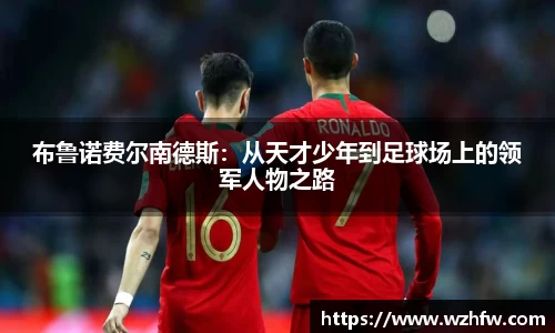 布鲁诺费尔南德斯：从天才少年到足球场上的领军人物之路
