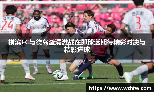 横滨FC与德岛漩涡激战在即球迷期待精彩对决与精彩进球