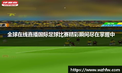 全球在线直播国际足球比赛精彩瞬间尽在掌握中