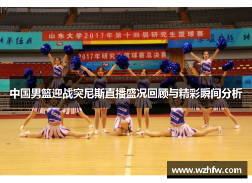 中国男篮迎战突尼斯直播盛况回顾与精彩瞬间分析
