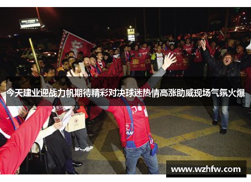 今天建业迎战力帆期待精彩对决球迷热情高涨助威现场气氛火爆