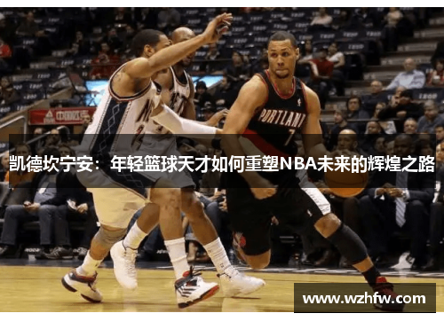 凯德坎宁安：年轻篮球天才如何重塑NBA未来的辉煌之路