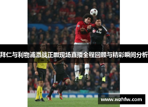 拜仁与利物浦激战正酣现场直播全程回顾与精彩瞬间分析