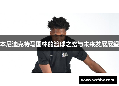 本尼迪克特马图林的篮球之路与未来发展展望