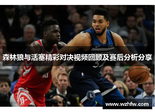 森林狼与活塞精彩对决视频回顾及赛后分析分享