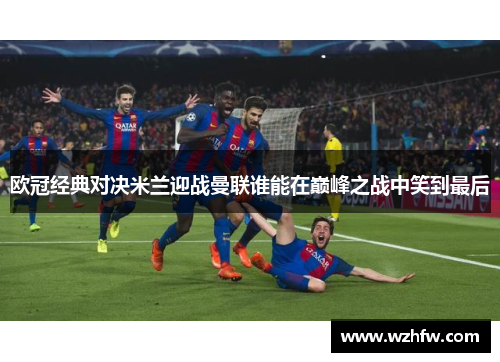 欧冠经典对决米兰迎战曼联谁能在巅峰之战中笑到最后